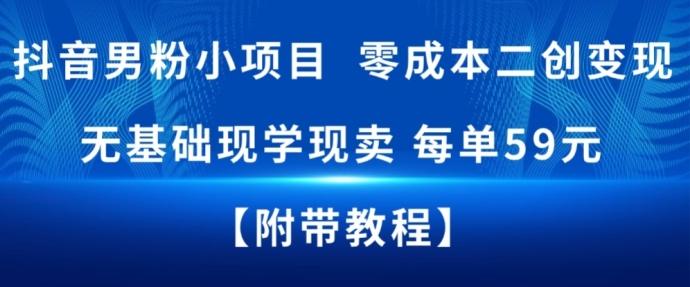 抖音男粉小项目，零成本二创变现，无基础现学现卖，每单59米