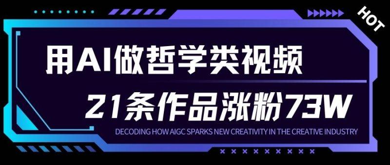 用AI做人生哲学短视频，23条作品涨粉73W，收益非常可观，月入1W+