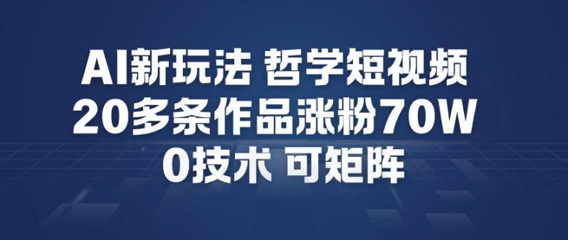 AI新玩法哲学短视频制作教学，20多条作品涨粉70W，0成本赛道，可矩阵