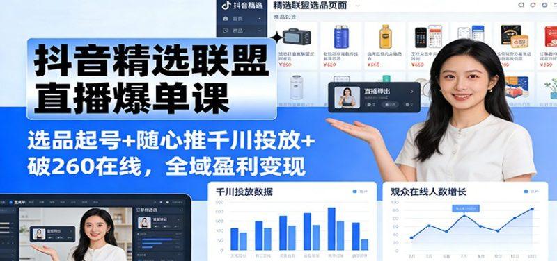 抖音精选联盟直播爆单课：选品起号+随心推千川投放+破260在线，全域盈利变现