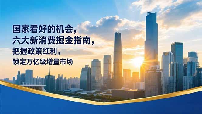某付费文章：国家看好的机会，六大新消费掘金指南，把握政策红利，锁定万亿级增量市场