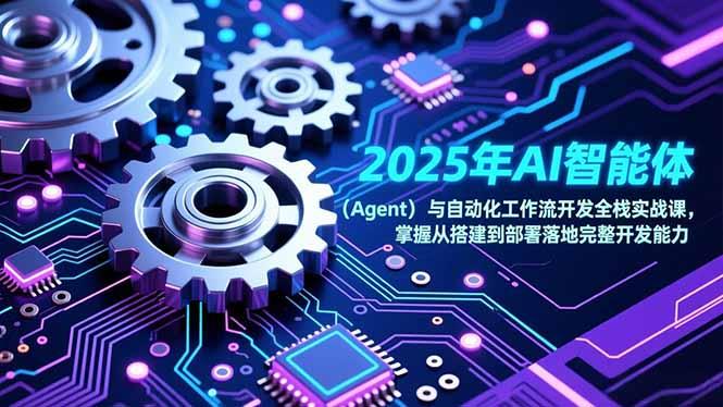2025年AI智能体（Agent）与自动化工作流开发全栈实战课，掌握从搭建到部署落地完整开发能力
