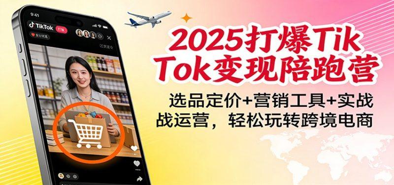 2025打爆TikTok变现陪跑营:选品定价+营销工具+实战运营,轻松玩转跨境电商-1 2025打爆TikTok变现陪跑营:选品定价+营销工具+实战运营,轻松玩转跨境电商-1
