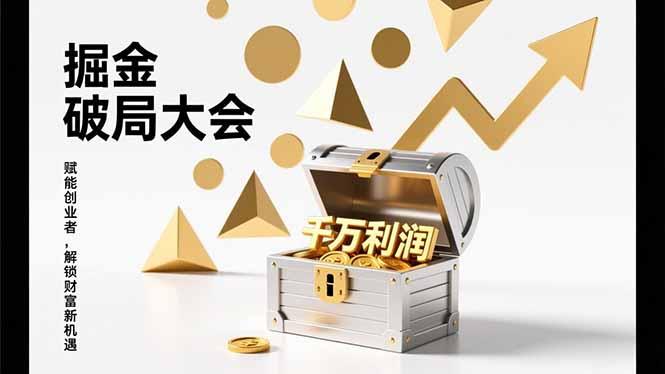 掘金破局大会，重构模式、引爆流量、落地执行，掌握千万利润模型，单店年收破千万！