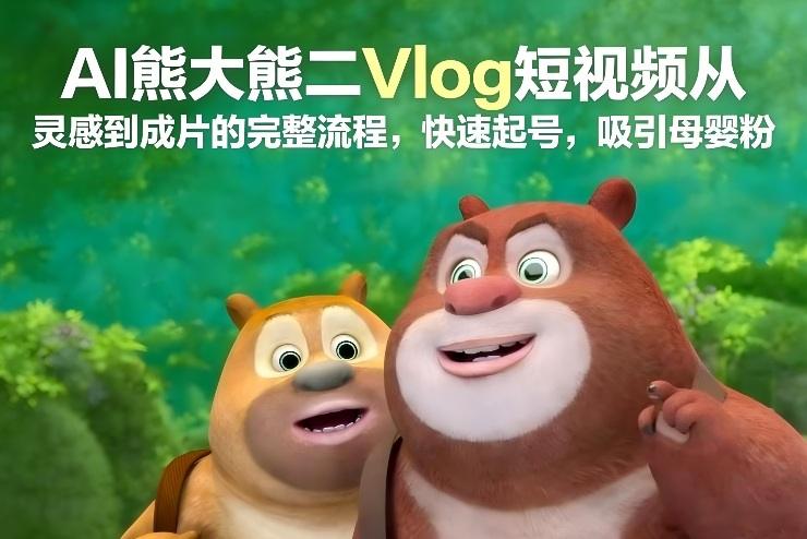 AI熊大熊二Vlog短视频从灵感到成片的完整流程，快速起号，吸引母婴粉