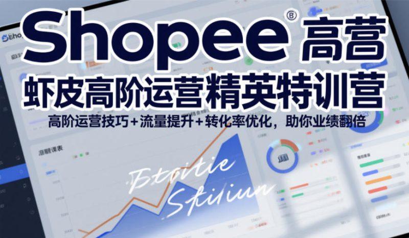 Shopee虾皮高阶运营精英特训营，高阶运营技巧+流量提升+转化率优化，助你业绩翻倍