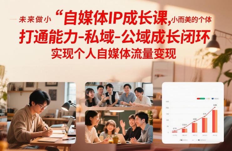 自媒体IP成长课,未来做小而美的个体,打通能力-私域-公域成长闭环,实现个人自媒体流量变现-1 自媒体IP成长课,未来做小而美的个体,打通能力-私域-公域成长闭环,实现个人自媒体流量变现-1