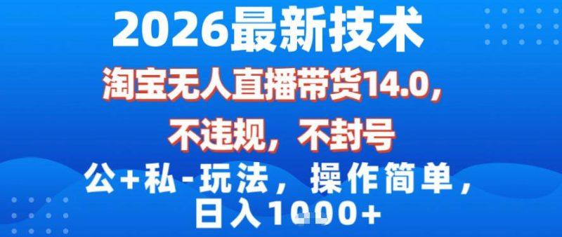 2026最新技术，淘宝无人直播带货14.0，不封号，不违规，公+私玩法，操作简单，日入1k【揭秘】