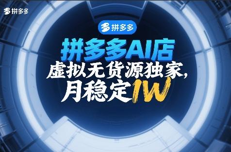 拼多多AI店，虚拟无货源独家，月稳定1W，2026年必做