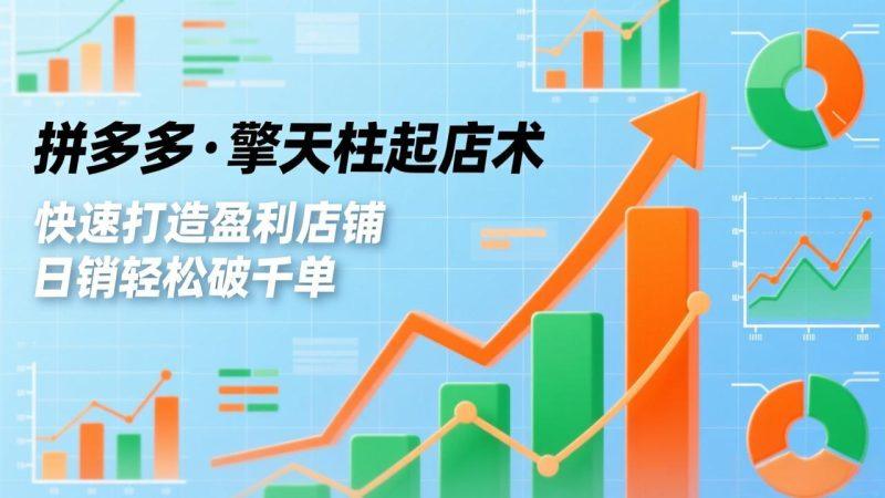 拼多多·擎天柱起店术，爆流布局、利润起飞、不断流，快速打造盈利店铺，日销破千单（更新）