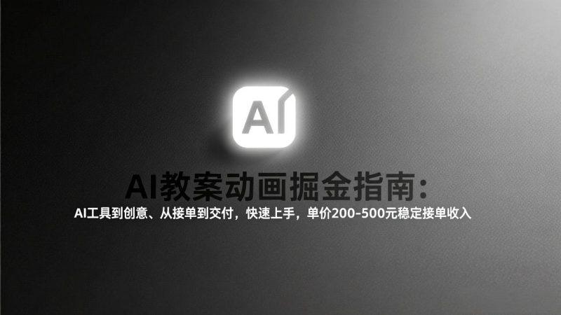 AI教案动画掘金指南：从工具到创意、从接单到交付，快速上手，单价200-500元稳定接单收入