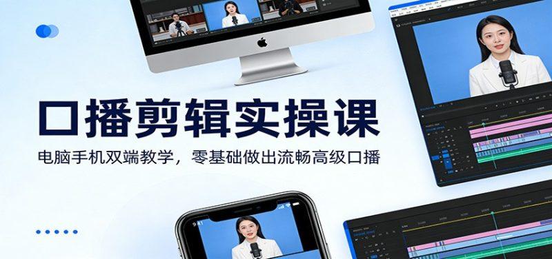 口播剪辑实操课:电脑手机双端教学,零基础做出流畅高级口播-1 口播剪辑实操课:电脑手机双端教学,零基础做出流畅高级口播-1